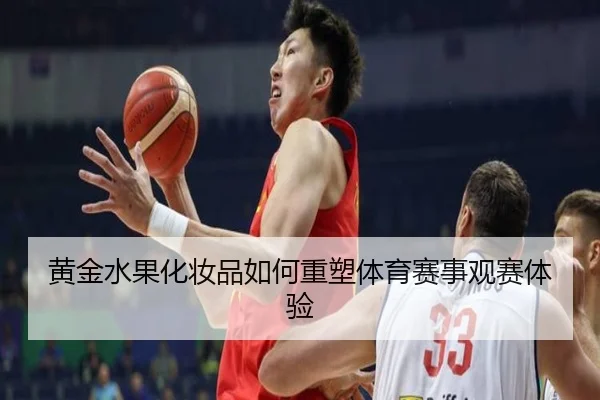 黄金水果化妆品如何重塑体育赛事观赛体验